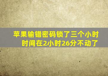 苹果输错密码锁了三个小时 时间在2小时26分不动了